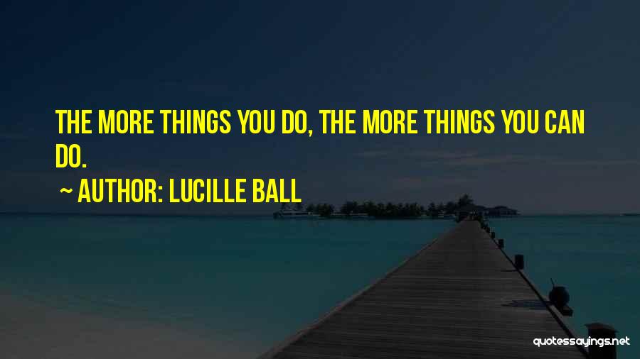 Lucille Ball Quotes: The More Things You Do, The More Things You Can Do.