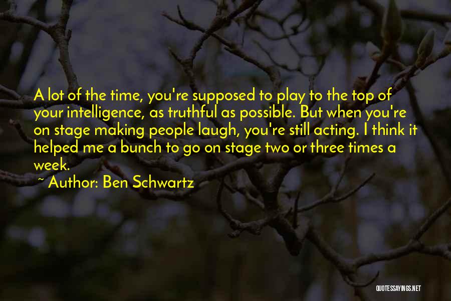 Ben Schwartz Quotes: A Lot Of The Time, You're Supposed To Play To The Top Of Your Intelligence, As Truthful As Possible. But