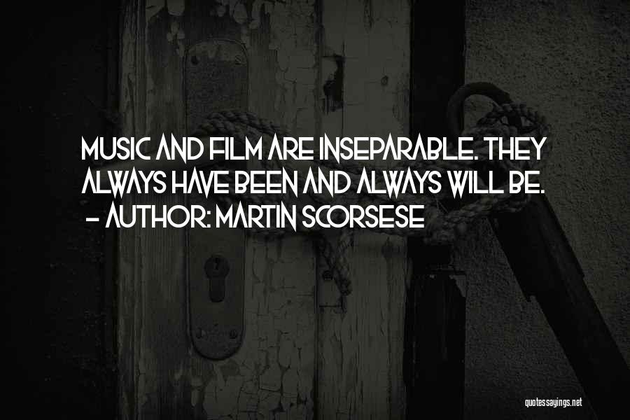 Martin Scorsese Quotes: Music And Film Are Inseparable. They Always Have Been And Always Will Be.