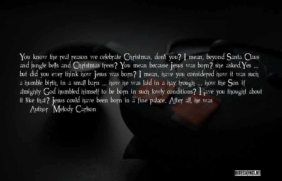 Melody Carlson Quotes: You Know The Real Reason We Celebrate Christmas, Don't You? I Mean, Beyond Santa Claus And Jungle Bells And Christmas