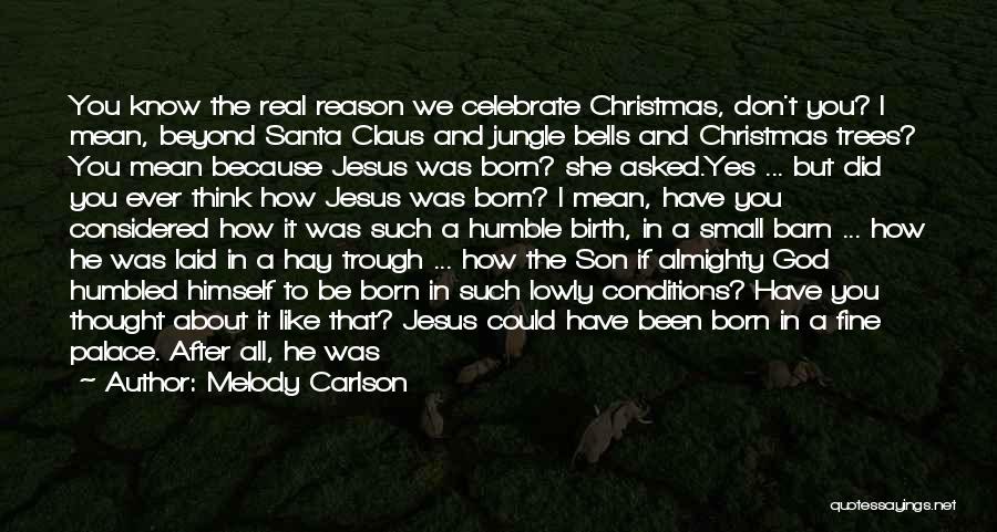 Melody Carlson Quotes: You Know The Real Reason We Celebrate Christmas, Don't You? I Mean, Beyond Santa Claus And Jungle Bells And Christmas