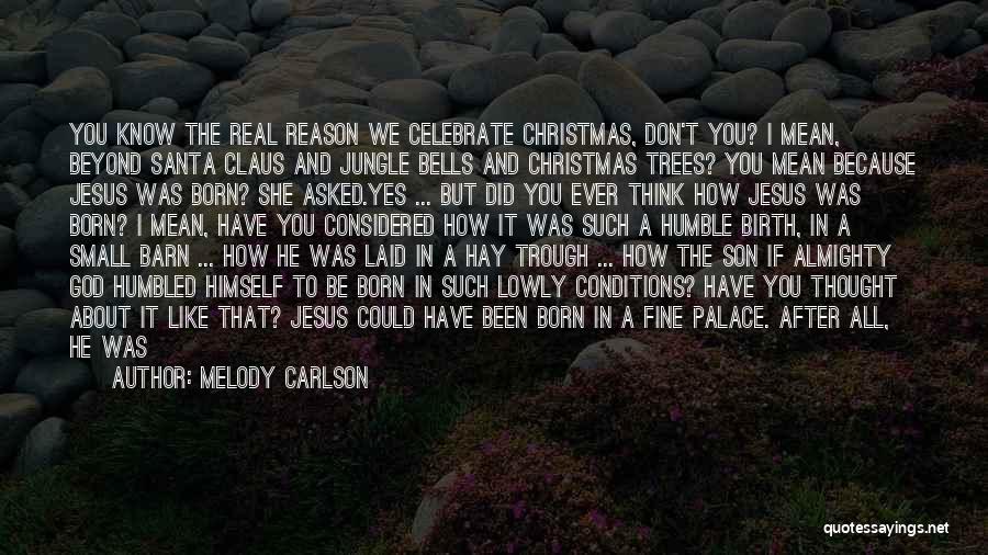Melody Carlson Quotes: You Know The Real Reason We Celebrate Christmas, Don't You? I Mean, Beyond Santa Claus And Jungle Bells And Christmas