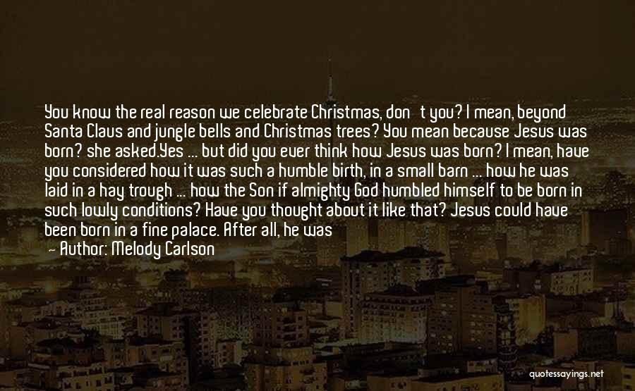 Melody Carlson Quotes: You Know The Real Reason We Celebrate Christmas, Don't You? I Mean, Beyond Santa Claus And Jungle Bells And Christmas