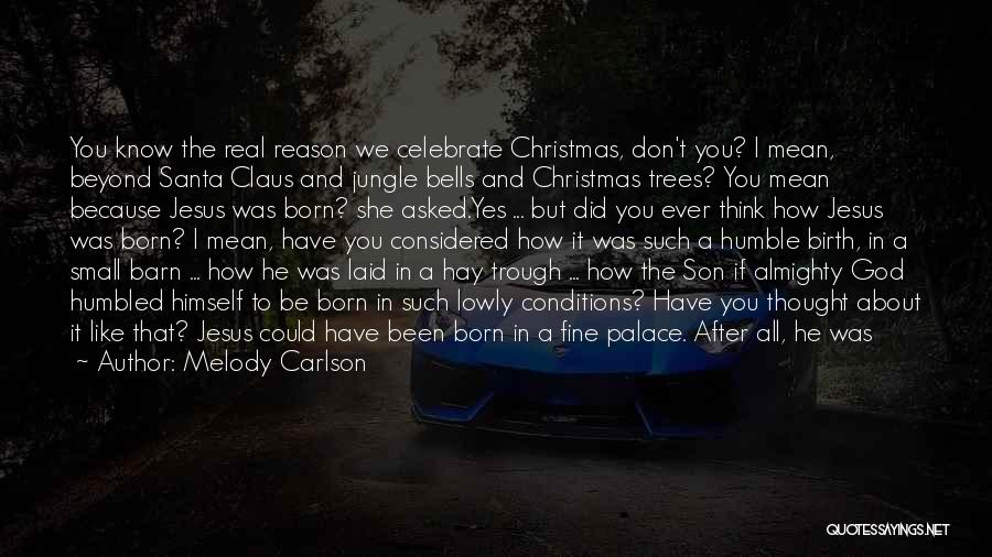 Melody Carlson Quotes: You Know The Real Reason We Celebrate Christmas, Don't You? I Mean, Beyond Santa Claus And Jungle Bells And Christmas