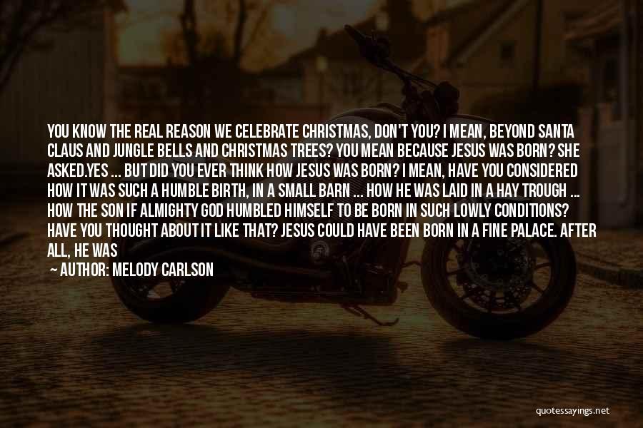 Melody Carlson Quotes: You Know The Real Reason We Celebrate Christmas, Don't You? I Mean, Beyond Santa Claus And Jungle Bells And Christmas