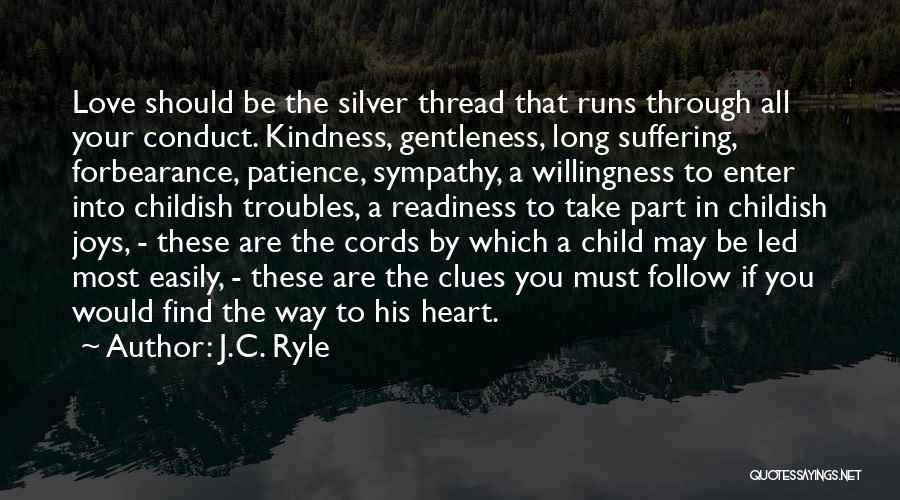 J.C. Ryle Quotes: Love Should Be The Silver Thread That Runs Through All Your Conduct. Kindness, Gentleness, Long Suffering, Forbearance, Patience, Sympathy, A