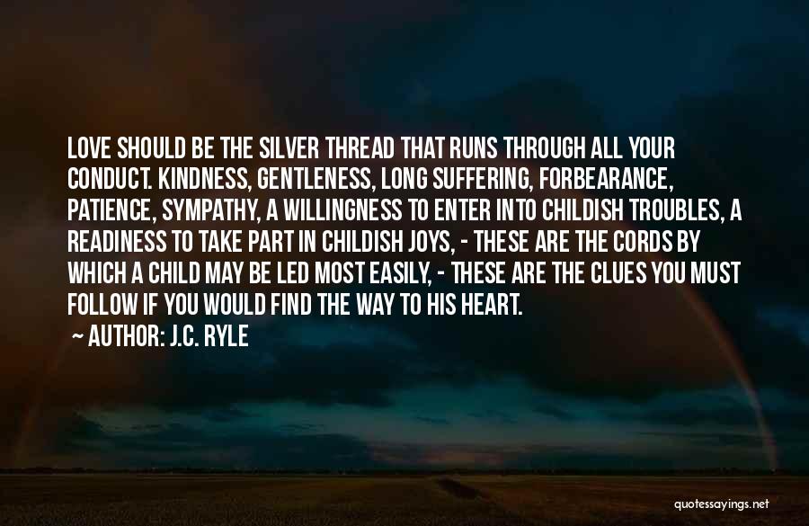J.C. Ryle Quotes: Love Should Be The Silver Thread That Runs Through All Your Conduct. Kindness, Gentleness, Long Suffering, Forbearance, Patience, Sympathy, A