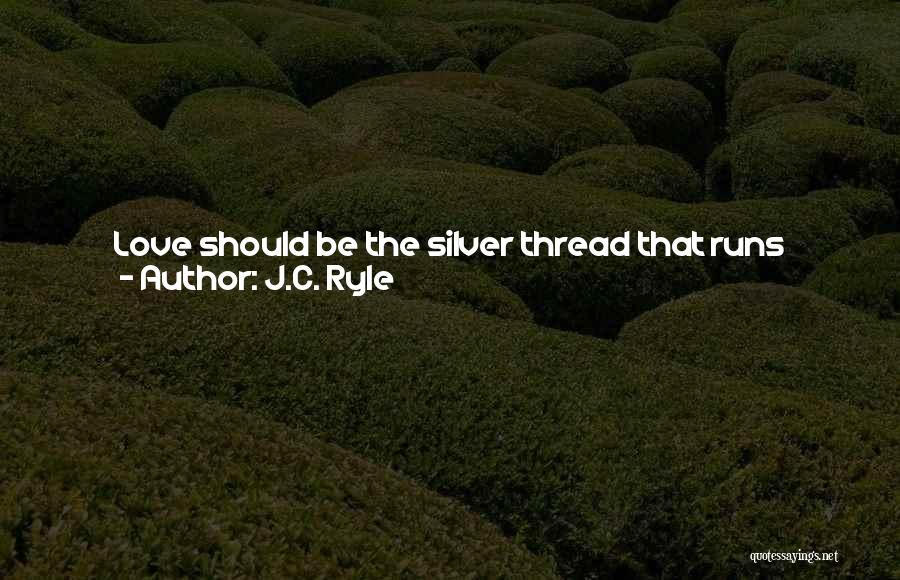 J.C. Ryle Quotes: Love Should Be The Silver Thread That Runs Through All Your Conduct. Kindness, Gentleness, Long Suffering, Forbearance, Patience, Sympathy, A