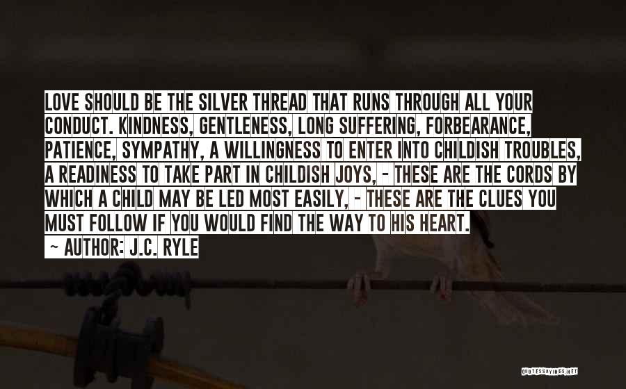 J.C. Ryle Quotes: Love Should Be The Silver Thread That Runs Through All Your Conduct. Kindness, Gentleness, Long Suffering, Forbearance, Patience, Sympathy, A