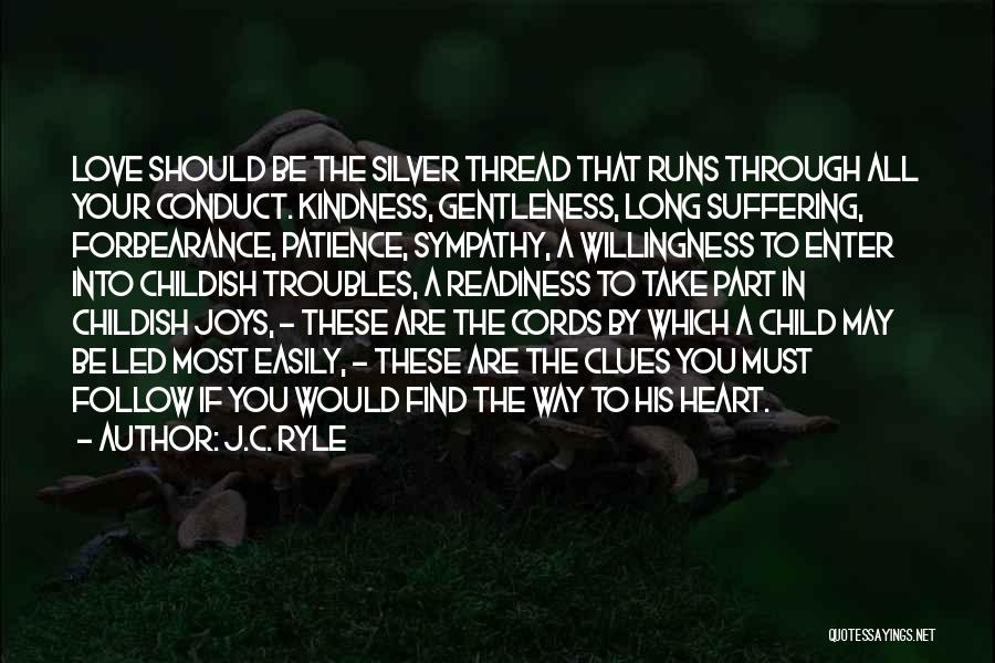 J.C. Ryle Quotes: Love Should Be The Silver Thread That Runs Through All Your Conduct. Kindness, Gentleness, Long Suffering, Forbearance, Patience, Sympathy, A