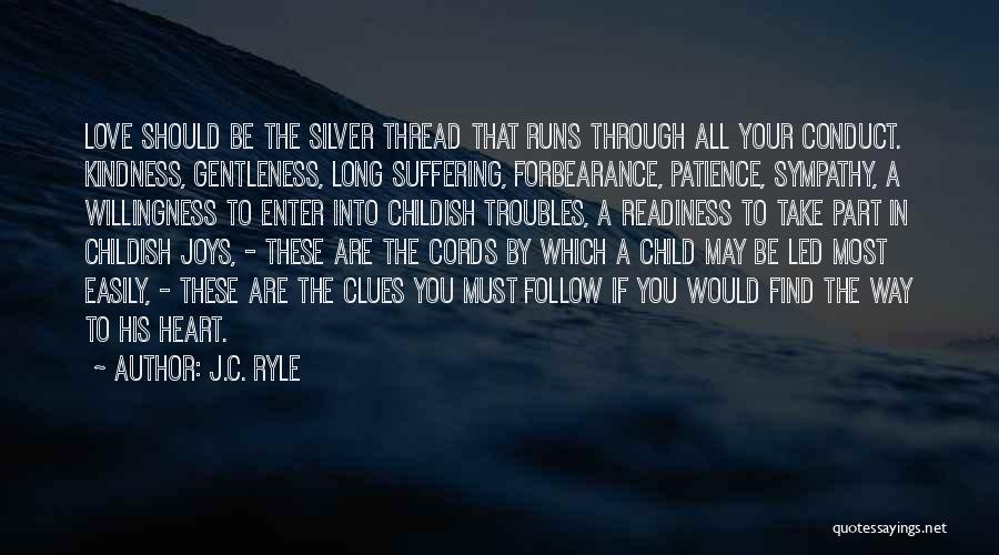 J.C. Ryle Quotes: Love Should Be The Silver Thread That Runs Through All Your Conduct. Kindness, Gentleness, Long Suffering, Forbearance, Patience, Sympathy, A