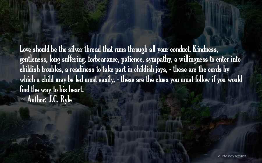 J.C. Ryle Quotes: Love Should Be The Silver Thread That Runs Through All Your Conduct. Kindness, Gentleness, Long Suffering, Forbearance, Patience, Sympathy, A