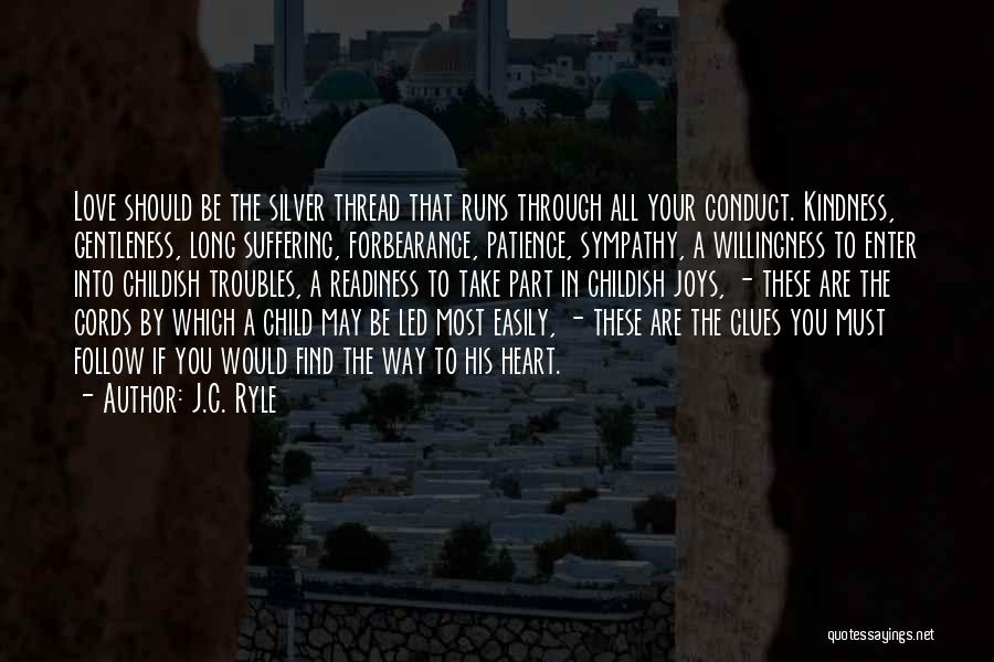 J.C. Ryle Quotes: Love Should Be The Silver Thread That Runs Through All Your Conduct. Kindness, Gentleness, Long Suffering, Forbearance, Patience, Sympathy, A