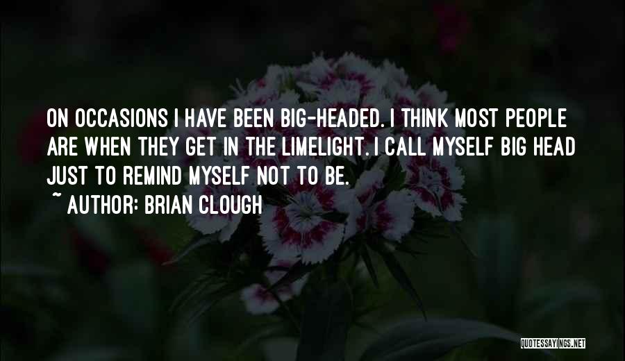 Brian Clough Quotes: On Occasions I Have Been Big-headed. I Think Most People Are When They Get In The Limelight. I Call Myself