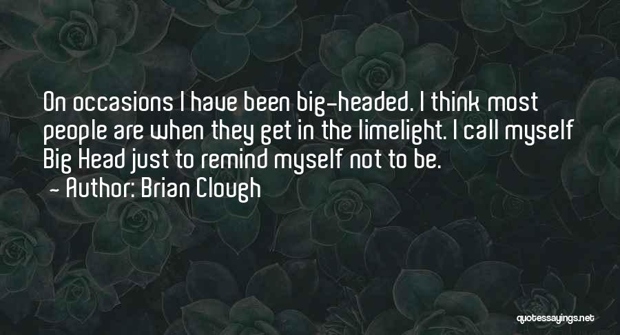 Brian Clough Quotes: On Occasions I Have Been Big-headed. I Think Most People Are When They Get In The Limelight. I Call Myself