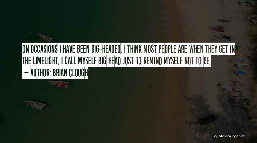 Brian Clough Quotes: On Occasions I Have Been Big-headed. I Think Most People Are When They Get In The Limelight. I Call Myself