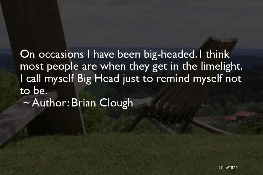 Brian Clough Quotes: On Occasions I Have Been Big-headed. I Think Most People Are When They Get In The Limelight. I Call Myself