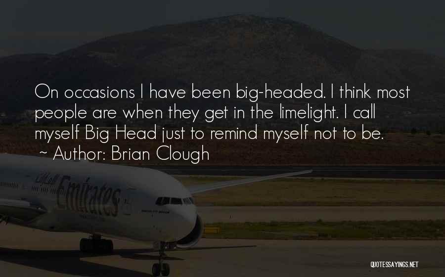 Brian Clough Quotes: On Occasions I Have Been Big-headed. I Think Most People Are When They Get In The Limelight. I Call Myself