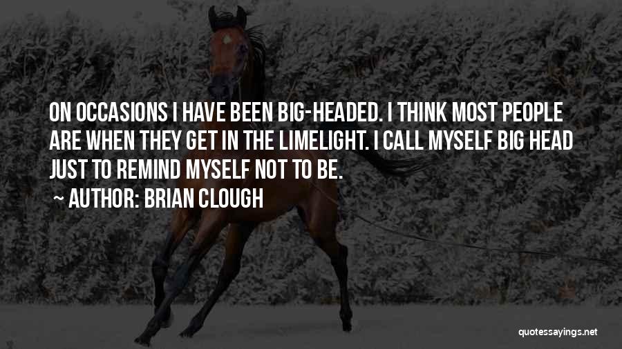 Brian Clough Quotes: On Occasions I Have Been Big-headed. I Think Most People Are When They Get In The Limelight. I Call Myself