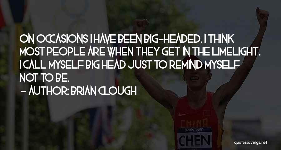 Brian Clough Quotes: On Occasions I Have Been Big-headed. I Think Most People Are When They Get In The Limelight. I Call Myself