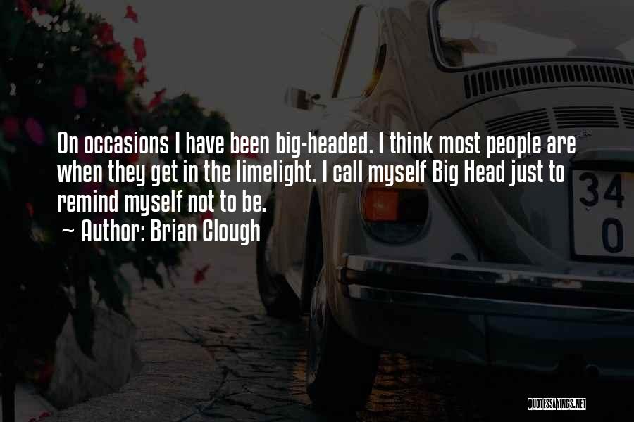 Brian Clough Quotes: On Occasions I Have Been Big-headed. I Think Most People Are When They Get In The Limelight. I Call Myself