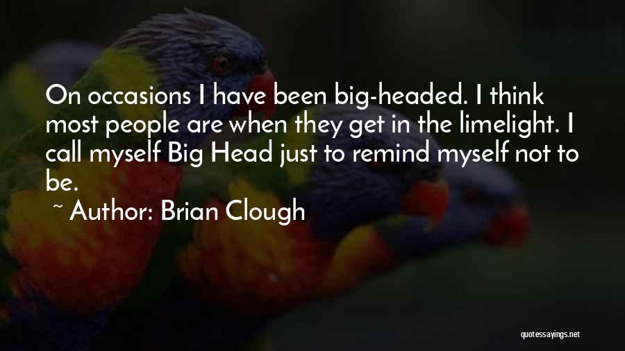 Brian Clough Quotes: On Occasions I Have Been Big-headed. I Think Most People Are When They Get In The Limelight. I Call Myself