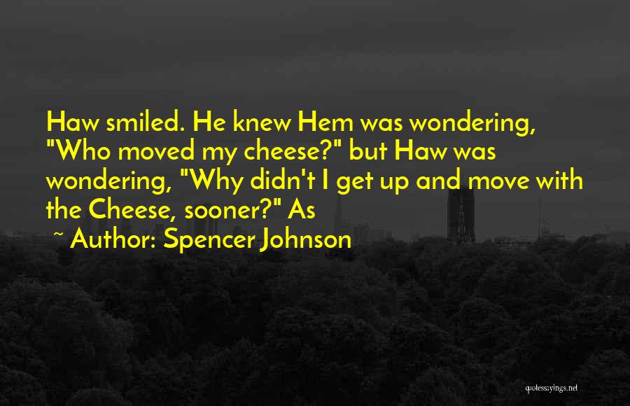 Spencer Johnson Quotes: Haw Smiled. He Knew Hem Was Wondering, Who Moved My Cheese? But Haw Was Wondering, Why Didn't I Get Up