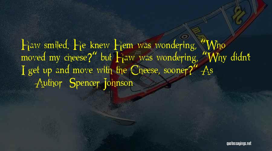 Spencer Johnson Quotes: Haw Smiled. He Knew Hem Was Wondering, Who Moved My Cheese? But Haw Was Wondering, Why Didn't I Get Up