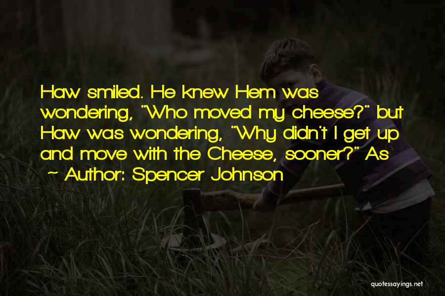 Spencer Johnson Quotes: Haw Smiled. He Knew Hem Was Wondering, Who Moved My Cheese? But Haw Was Wondering, Why Didn't I Get Up