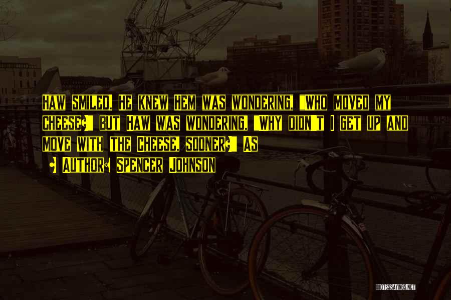 Spencer Johnson Quotes: Haw Smiled. He Knew Hem Was Wondering, Who Moved My Cheese? But Haw Was Wondering, Why Didn't I Get Up