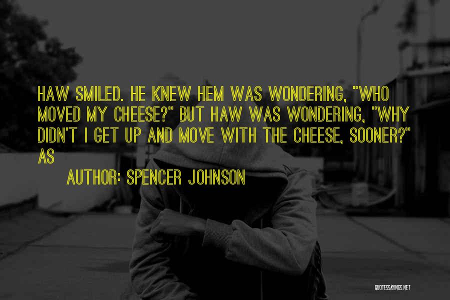 Spencer Johnson Quotes: Haw Smiled. He Knew Hem Was Wondering, Who Moved My Cheese? But Haw Was Wondering, Why Didn't I Get Up