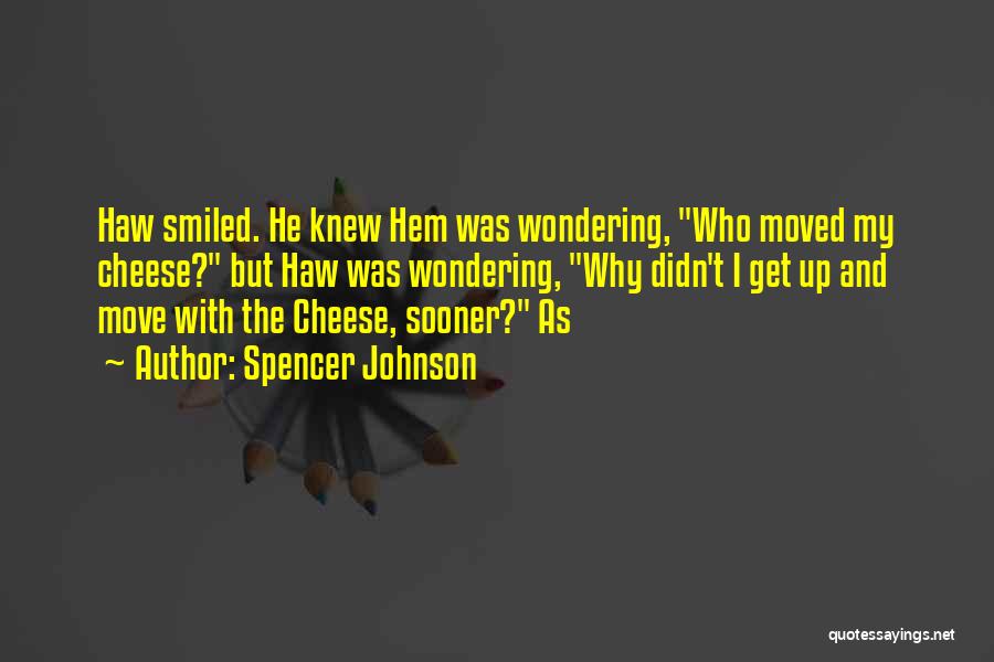 Spencer Johnson Quotes: Haw Smiled. He Knew Hem Was Wondering, Who Moved My Cheese? But Haw Was Wondering, Why Didn't I Get Up