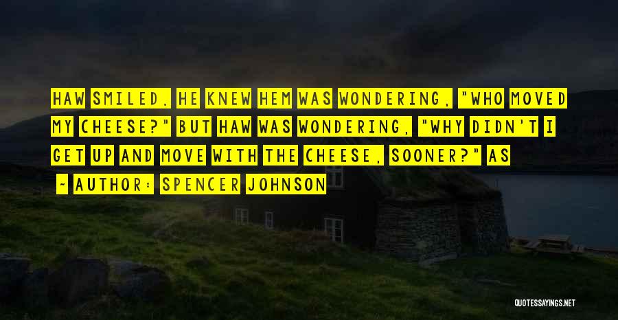 Spencer Johnson Quotes: Haw Smiled. He Knew Hem Was Wondering, Who Moved My Cheese? But Haw Was Wondering, Why Didn't I Get Up