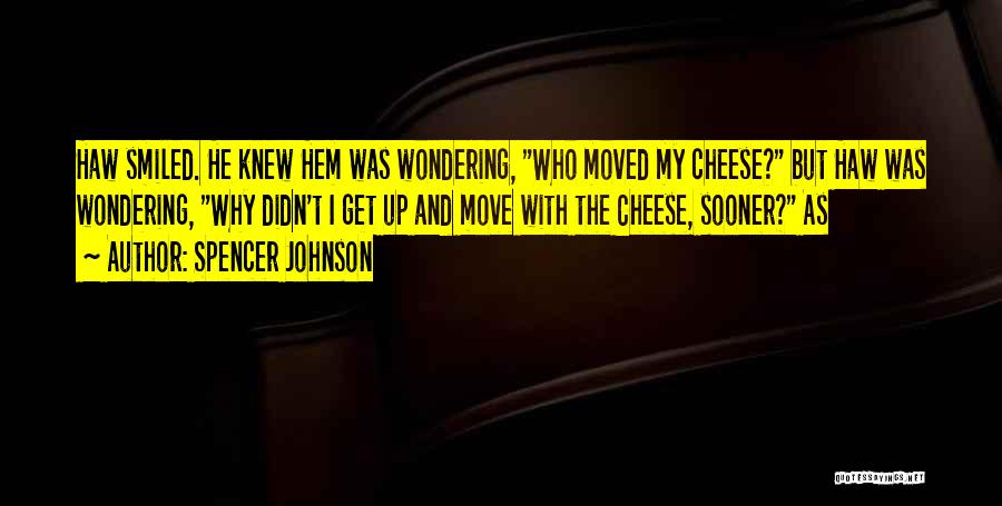 Spencer Johnson Quotes: Haw Smiled. He Knew Hem Was Wondering, Who Moved My Cheese? But Haw Was Wondering, Why Didn't I Get Up