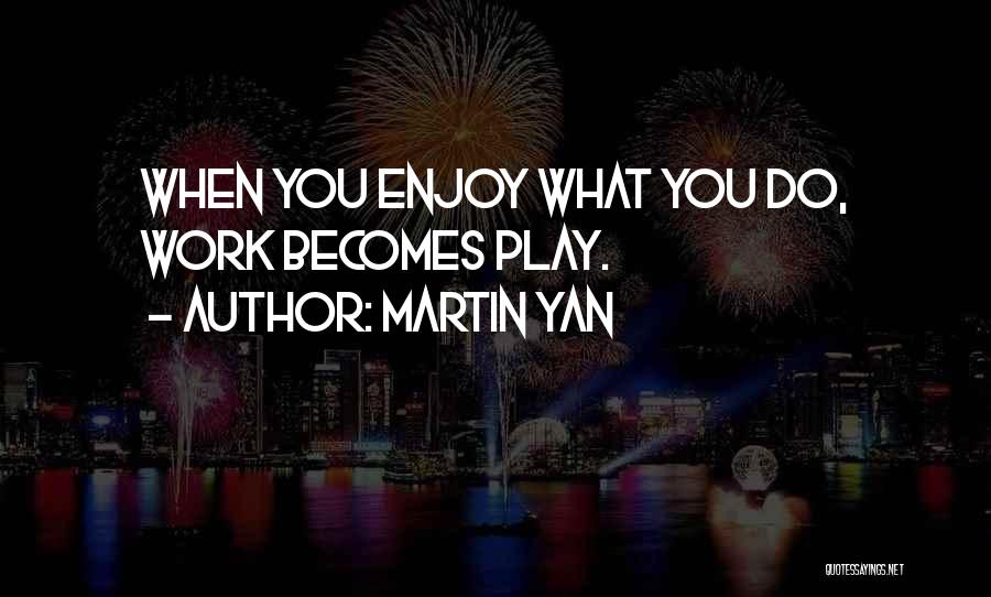 Martin Yan Quotes: When You Enjoy What You Do, Work Becomes Play.