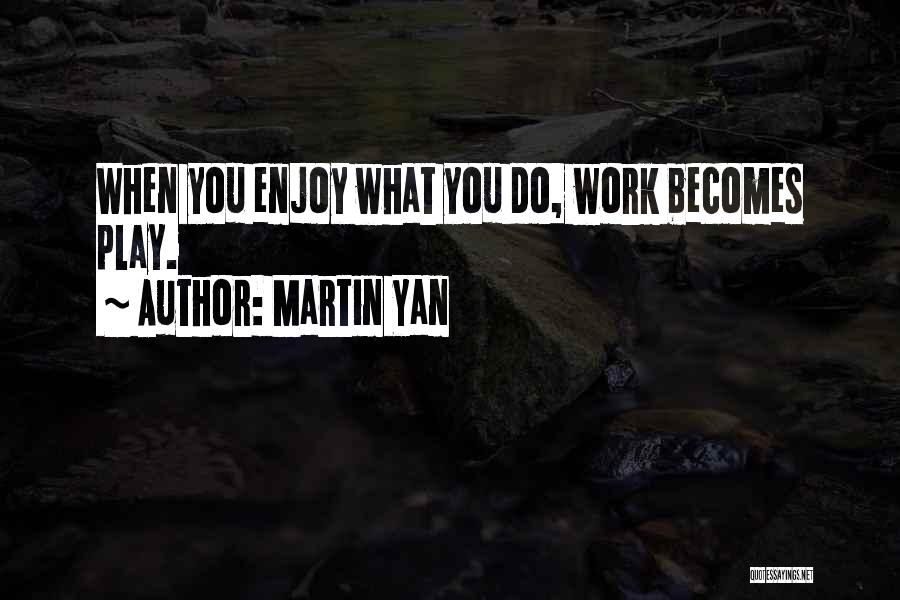 Martin Yan Quotes: When You Enjoy What You Do, Work Becomes Play.