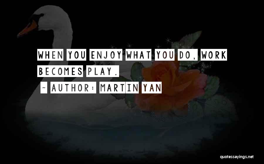 Martin Yan Quotes: When You Enjoy What You Do, Work Becomes Play.