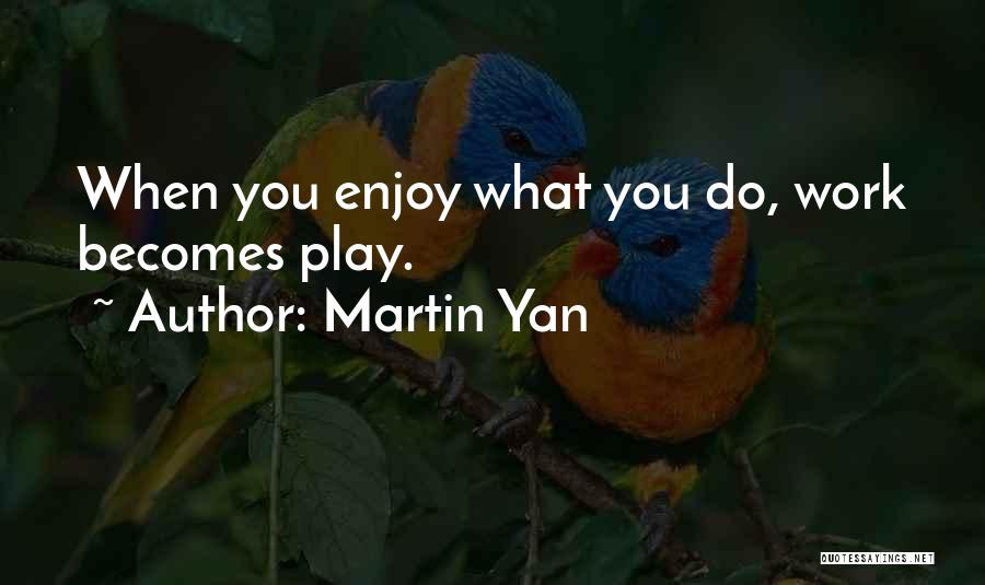 Martin Yan Quotes: When You Enjoy What You Do, Work Becomes Play.