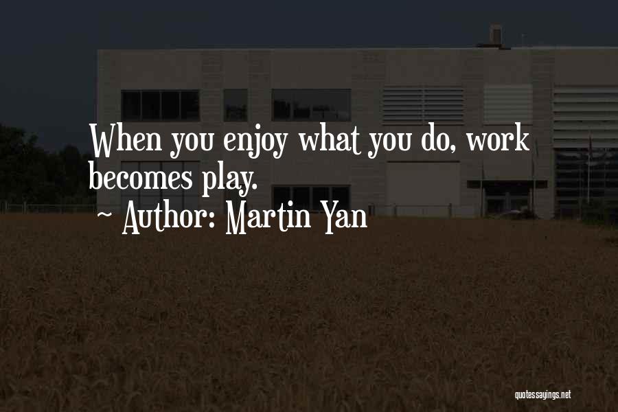 Martin Yan Quotes: When You Enjoy What You Do, Work Becomes Play.