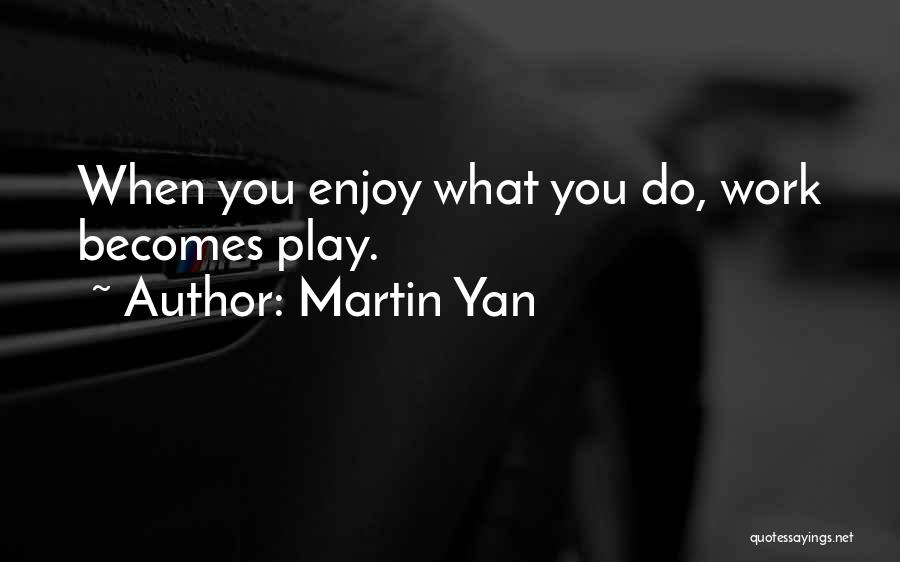 Martin Yan Quotes: When You Enjoy What You Do, Work Becomes Play.