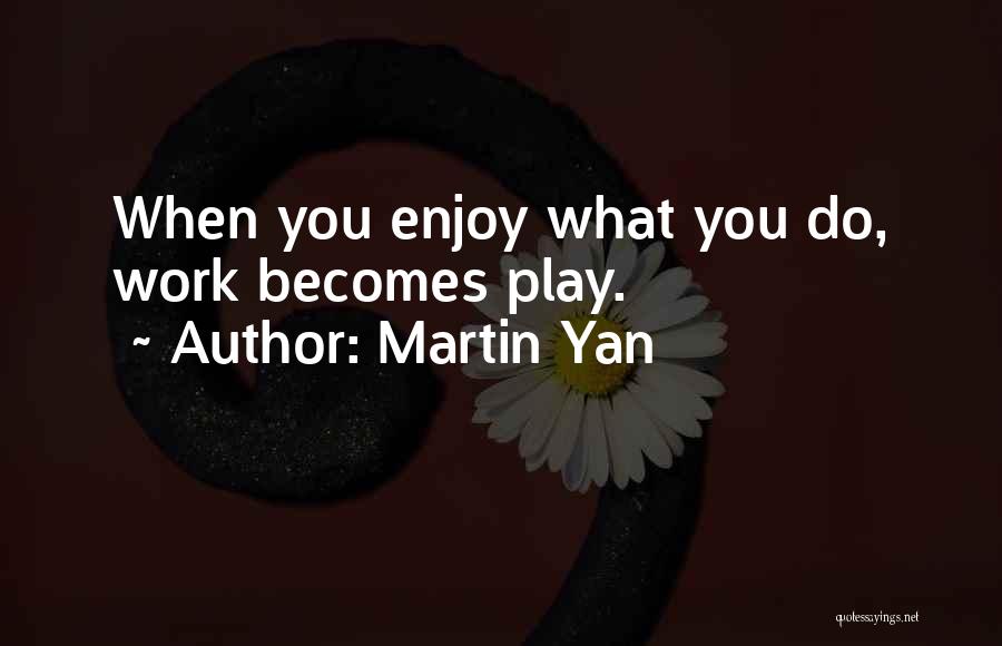 Martin Yan Quotes: When You Enjoy What You Do, Work Becomes Play.