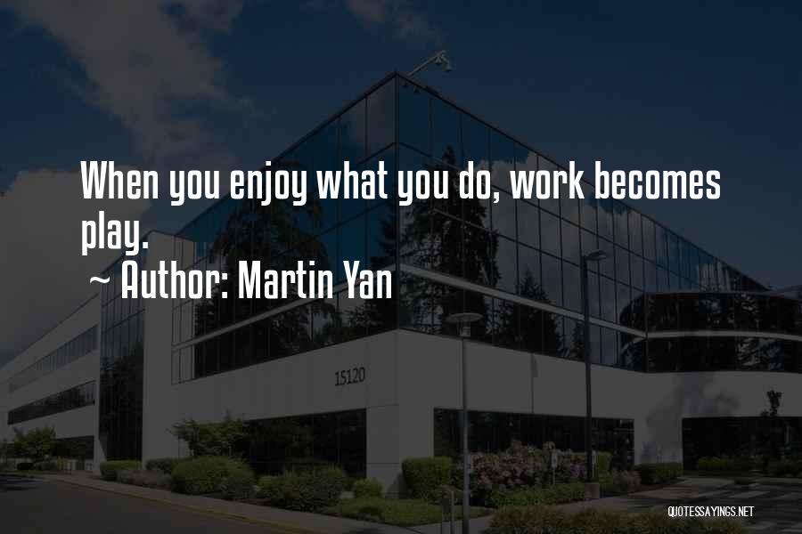 Martin Yan Quotes: When You Enjoy What You Do, Work Becomes Play.