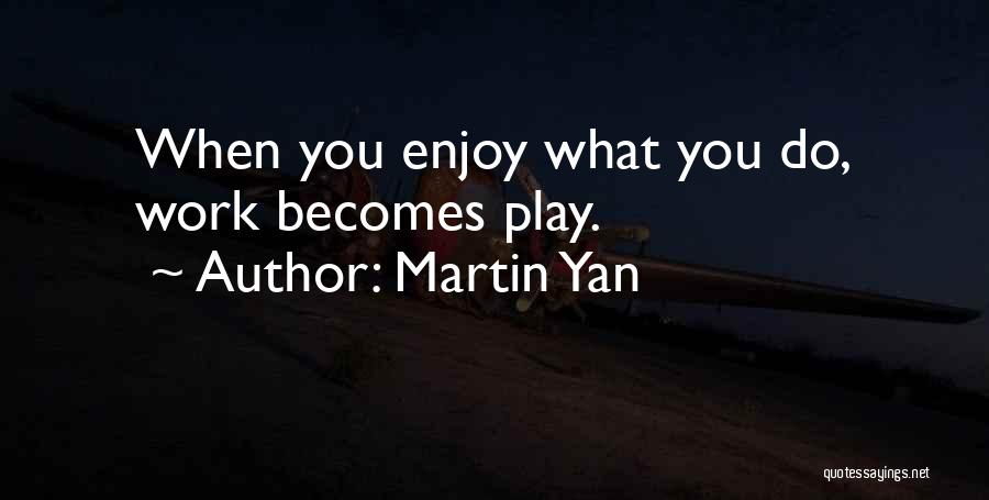 Martin Yan Quotes: When You Enjoy What You Do, Work Becomes Play.