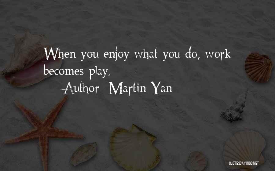 Martin Yan Quotes: When You Enjoy What You Do, Work Becomes Play.