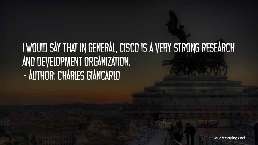 Charles Giancarlo Quotes: I Would Say That In General, Cisco Is A Very Strong Research And Development Organization.