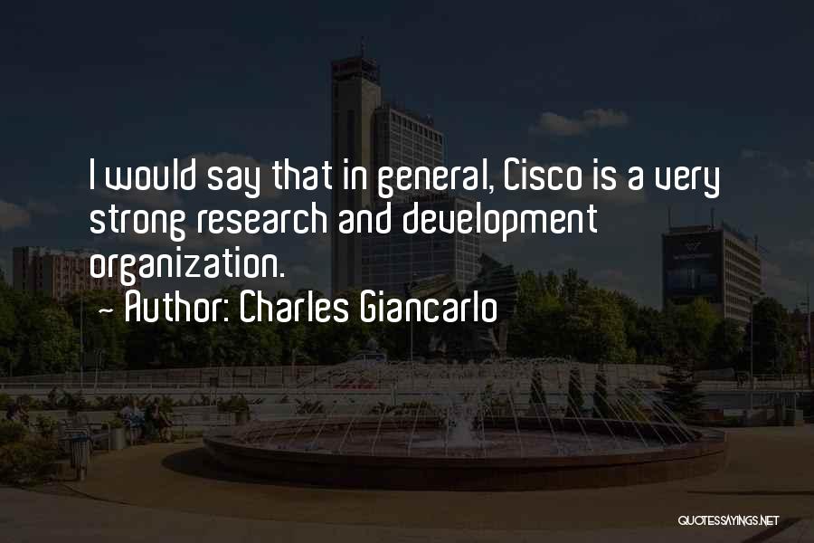 Charles Giancarlo Quotes: I Would Say That In General, Cisco Is A Very Strong Research And Development Organization.
