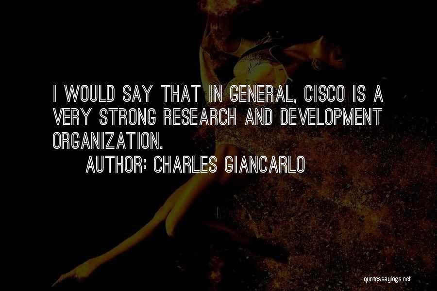 Charles Giancarlo Quotes: I Would Say That In General, Cisco Is A Very Strong Research And Development Organization.