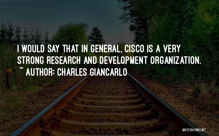 Charles Giancarlo Quotes: I Would Say That In General, Cisco Is A Very Strong Research And Development Organization.