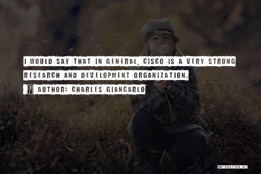 Charles Giancarlo Quotes: I Would Say That In General, Cisco Is A Very Strong Research And Development Organization.