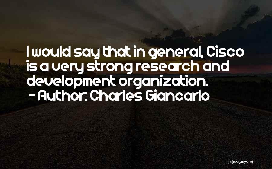 Charles Giancarlo Quotes: I Would Say That In General, Cisco Is A Very Strong Research And Development Organization.